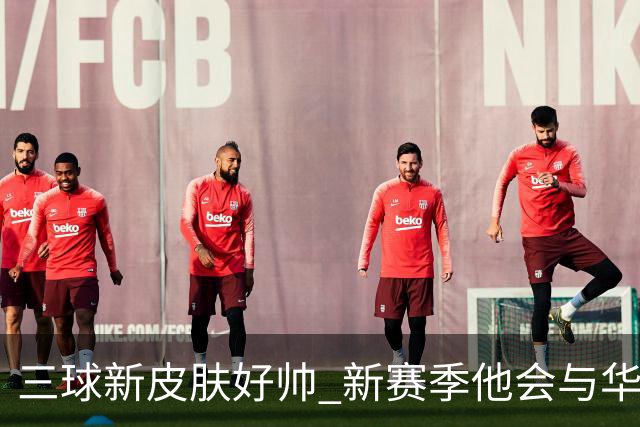 三球新皮肤好帅 新赛季他会与华子擦出怎样的火花