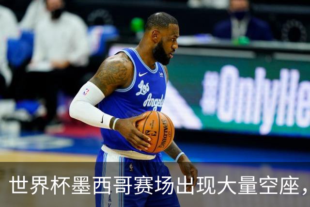 世界杯墨西哥赛场出现大量空座，国际足联回应