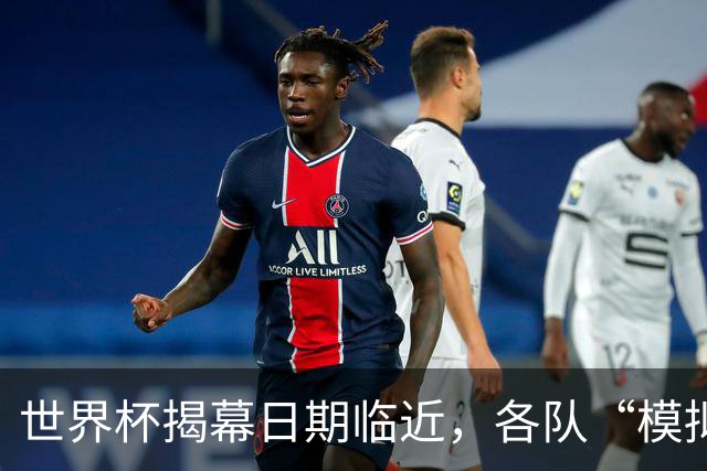 世界杯揭幕日期临近，各队“模拟考”有何考量