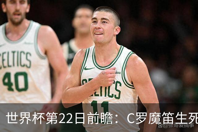 世界杯第22日前瞻：C罗魔笛生死斗 西班牙力争破咒