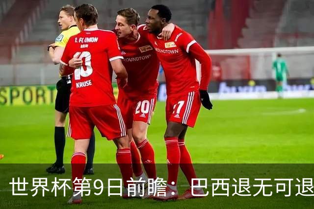 世界杯第9日前瞻：巴西退无可退亟需三分 美国回福地争连胜