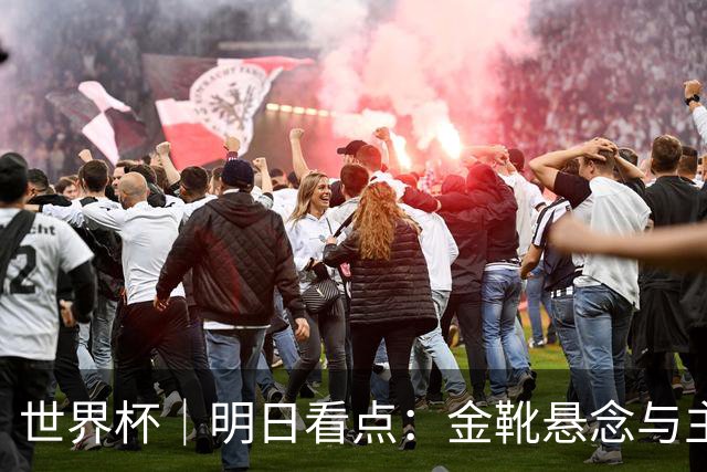 世界杯｜明日看点：金靴悬念与主帅告别交织的季军战