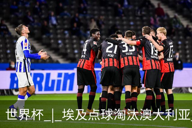 世界杯 | 埃及点球淘汰澳大利亚 亚洲区球队全部出局