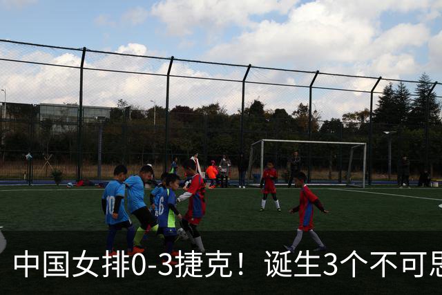 中国女排0-3捷克！诞生3个不可思议、3个不争事实，龚翔宇救场难