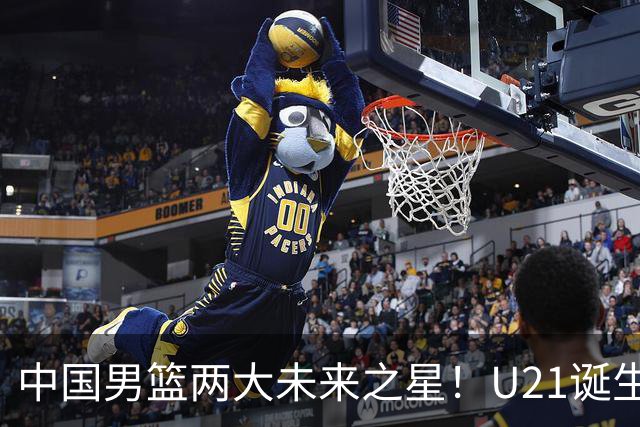 中国男篮两大未来之星！U21诞生两次50+ 管子煜53分&王证51分！