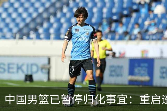 中国男篮已暂停归化事宜：重启遥遥无期 恐继续本土阵容战世预赛