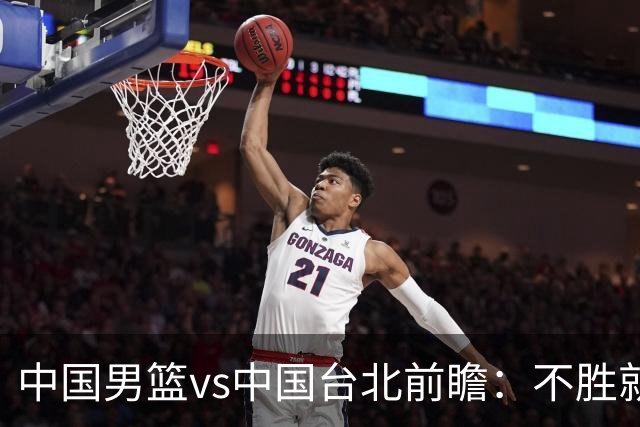 中国男篮vs中国台北前瞻：不胜就彻底出局，再战归化中锋已无退路