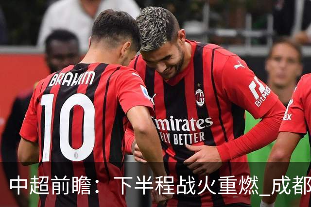 中超前瞻：下半程战火重燃 成都剑指三分申花求反弹