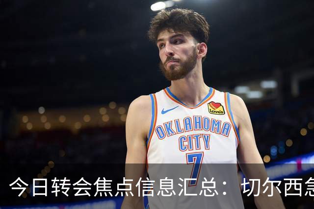 今日转会焦点信息汇总：切尔西急了！亚特兰大后卫即将披上蓝军战袍