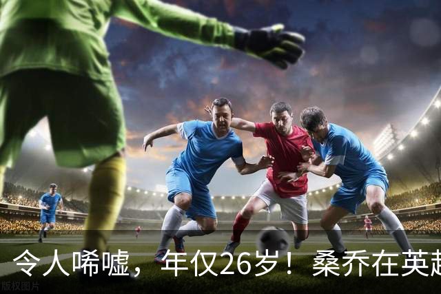 令人唏嘘，年仅26岁！桑乔在英超无人问津，或前往沙特联赛踢球！