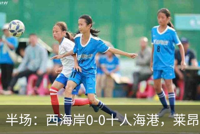 半场：西海岸0-0十人海港，莱昂纳多、阿齐兹破门被吹