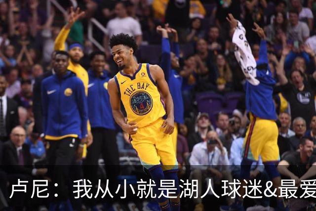 卢尼：我从小就是湖人球迷&最爱科比 无法拒绝加盟湖人的机会