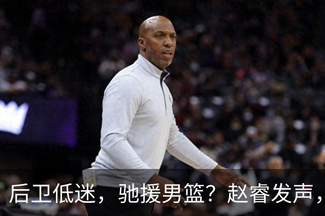后卫低迷，驰援男篮？赵睿发声，官宣决定，喊话郭士强，赵继伟期待