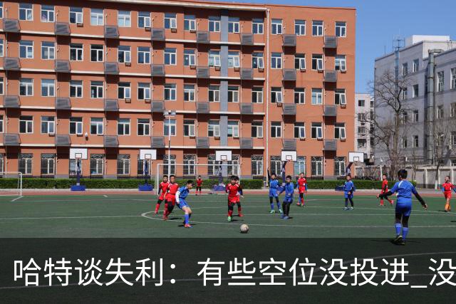 哈特谈失利：有些空位没投进 没做好防守导致未能按自己节奏打