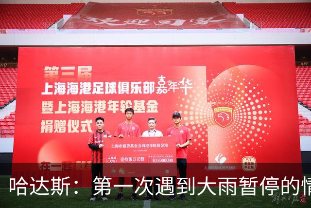 哈达斯：第一次遇到大雨暂停的情况，我们不止最后20分踢得好