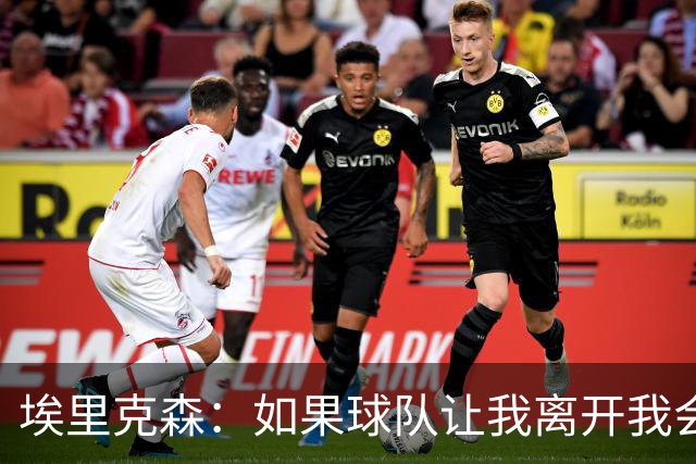 埃里克森：如果球队让我离开我会照做