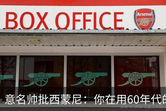 意名帅批西蒙尼：你在用60年代的古老防守战术！