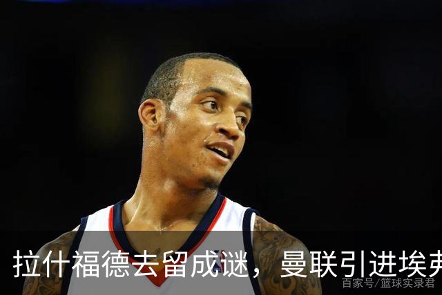 拉什福德去留成谜，曼联引进埃弗顿锋将恩迪亚耶计划搁置