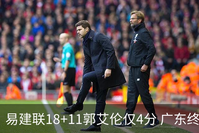 易建联18+11郭艾伦仅4分 广东终结辽宁4连胜