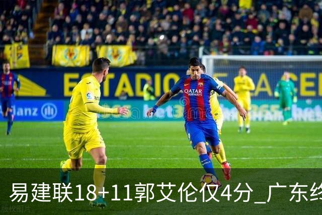 易建联18+11郭艾伦仅4分 广东终结辽宁4连胜
