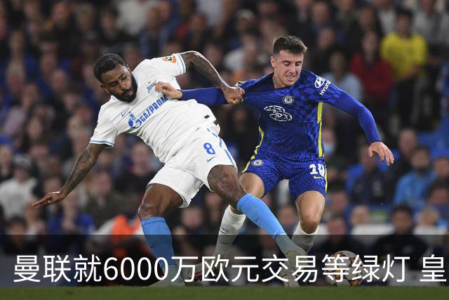 曼联就6000万欧元交易等绿灯 皇马已准备放人
