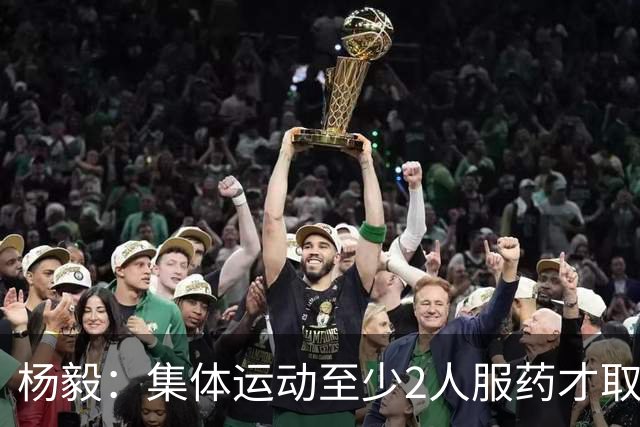 杨毅：集体运动至少2人服药才取消成绩 就白边一人出事不取消冠军