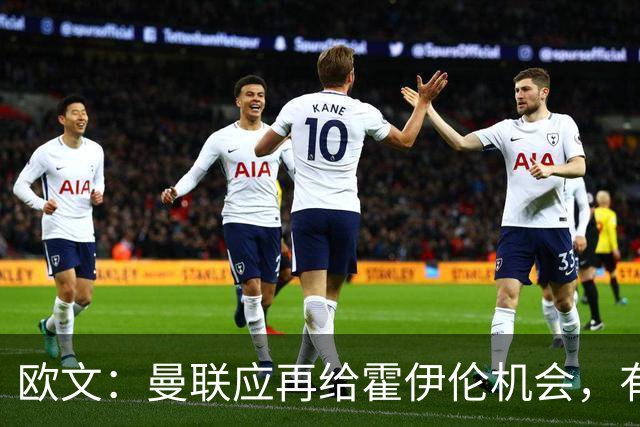 欧文：曼联应再给霍伊伦机会，有时前锋发挥不佳因球队运转不畅