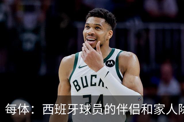 每体：西班牙球员的伴侣和家人除了陪伴球员，还在美国逛街、观光
