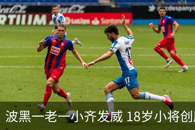 波黑一老一小齐发威 18岁小将创历史哲科完成里程碑