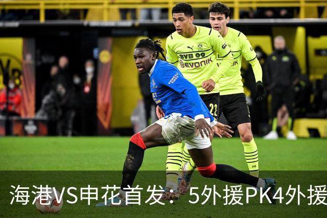 海港VS申花首发：5外援PK4外援！岳鑫+李新翔先发 米内罗、武磊替补