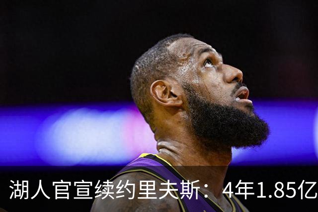 湖人官宣续约里夫斯：4年1.85亿创落选秀历史纪录 获赞球队基石
