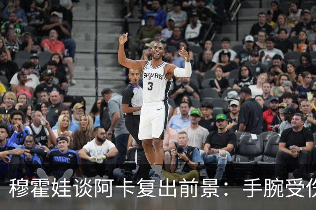 穆霍娃谈阿卡复出前景：手腕受伤9个月，我必须重新学习打网球