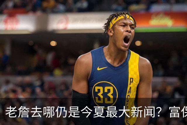 老詹去哪仍是今夏最大新闻？富保罗：是的 他仍然是联盟门面