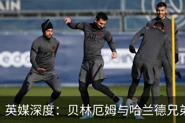 英媒深度：贝林厄姆与哈兰德兄弟情 对抗有毒男性气概的良药