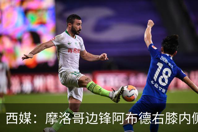 西媒：摩洛哥边锋阿布德右膝内侧副韧带扭伤，或因伤错过世界杯