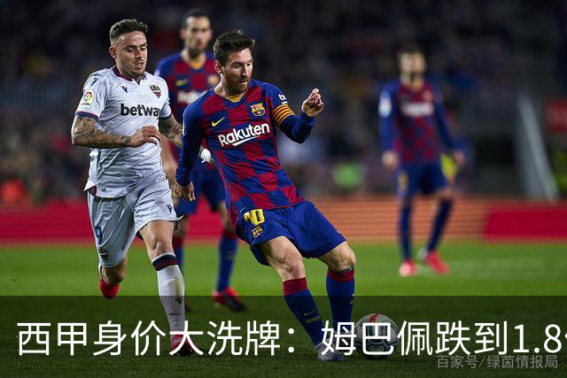 西甲身价大洗牌：姆巴佩跌到1.8亿不算惨，最惨的是这位乌拉圭人