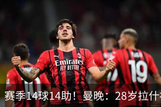 赛季14球14助！曼晚：28岁拉什福德有望重回曼联，红魔无意再外租