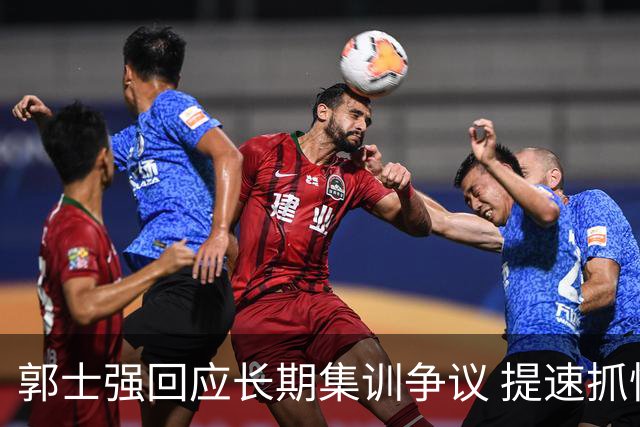郭士强回应长期集训争议 提速抓快攻成备战重点