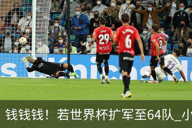 钱钱钱！若世界杯扩军至64队 小组赛或沦为跨大洲预选赛