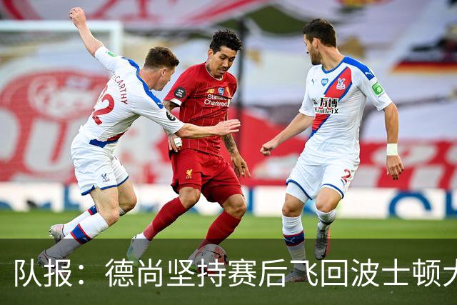 队报：德尚坚持赛后飞回波士顿大本营，法国队训练推迟1小时