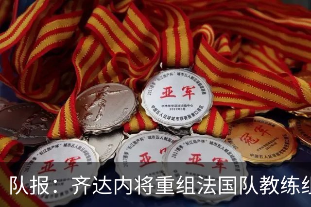 队报：齐达内将重组法国队教练组，德尚团队无人留任