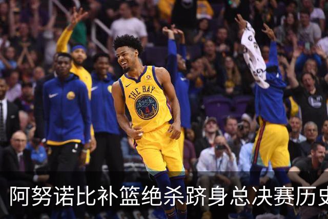 阿努诺比补篮绝杀跻身总决赛历史十佳名场面&仅次于乔丹LBJ魔术师
