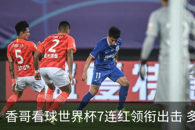 香哥看球世界杯7连红领衔出击 多人长线命中超8成！