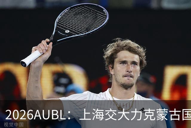 2026AUBL：上海交大力克蒙古国立大学 陈天灿20+7+5+4三分