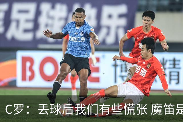 C罗：丢球后我们有些慌张 魔笛是足球界的传奇 准备好对阵西班牙