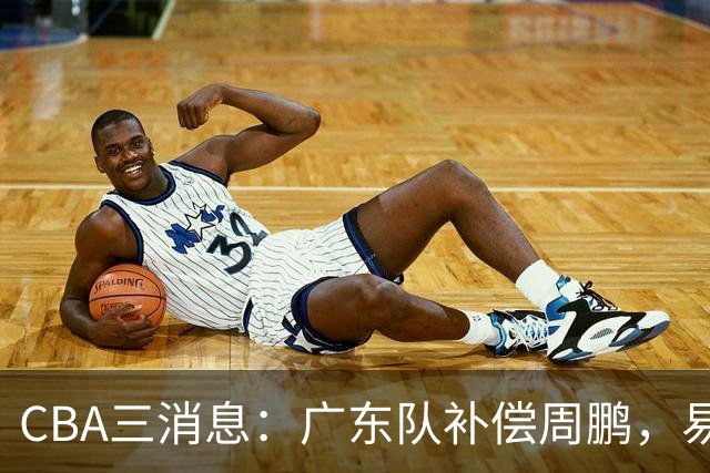 CBA三消息：广东队补偿周鹏，易建联购买宏远股份，北京首钢敲定3名外援