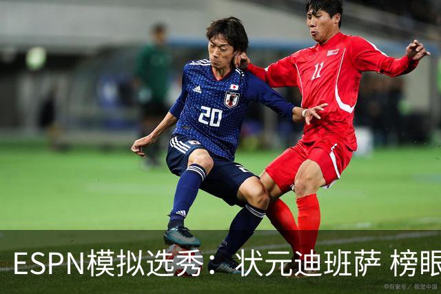 ESPN模拟选秀：状元迪班萨 榜眼彼德森 探花布泽尔 4号秀威尔逊