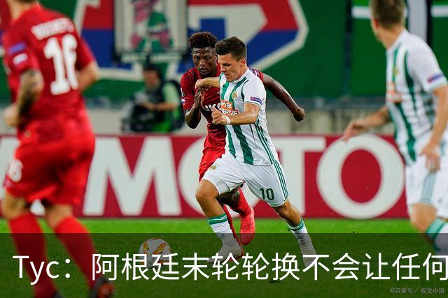 Tyc：阿根廷末轮轮换不会让任何球员冒险 许多人期待梅西扩大纪录
